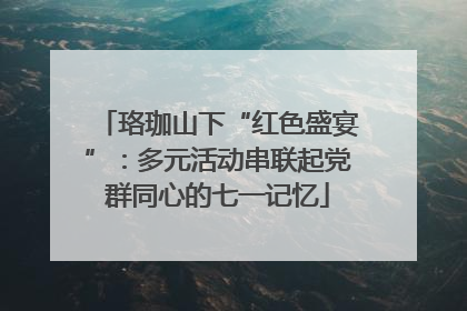 珞珈山下“红色盛宴”：多元活动串联起党群同心的七一记忆