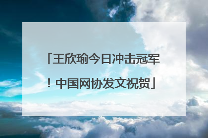 王欣瑜今日冲击冠军！中国网协发文祝贺