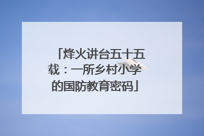 烽火讲台五十五载：一所乡村小学的国防教育密码