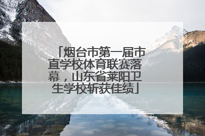 烟台市第一届市直学校体育联赛落幕，山东省莱阳卫生学校斩获佳绩