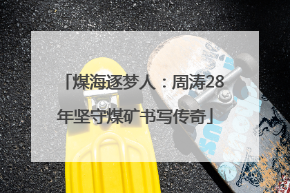 煤海逐梦人：周涛28年坚守煤矿书写传奇