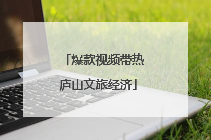 爆款视频带热庐山文旅经济