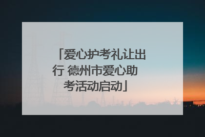 爱心护考礼让出行 德州市爱心助考活动启动