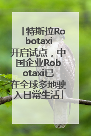 特斯拉Robotaxi开启试点，中国企业Robotaxi已在全球多地驶入日常生活