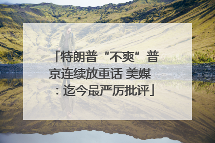 特朗普“不爽”普京连续放重话 美媒：迄今最严厉批评