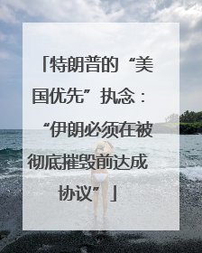 特朗普的“美国优先”执念：“伊朗必须在被彻底摧毁前达成协议”