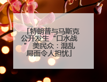 特朗普与马斯克公开发生“口水战” 美民众：混乱局面令人担忧