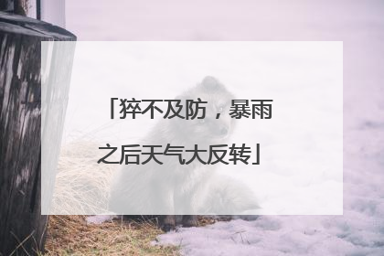 猝不及防，暴雨之后天气大反转