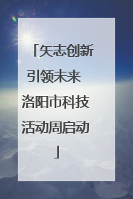 矢志创新引领未来 洛阳市科技活动周启动