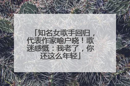 知名女歌手回归，代表作家喻户晓！歌迷感慨：我老了，你还这么年轻