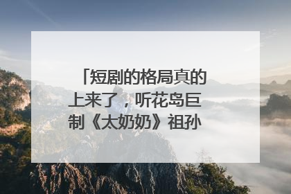 短剧的格局真的上来了，听花岛巨制《太奶奶》祖孙戏里藏着家国情