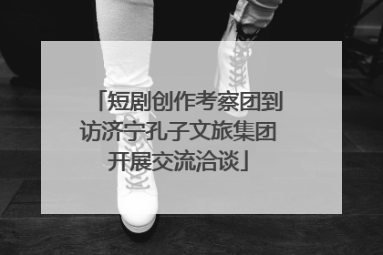 短剧创作考察团到访济宁孔子文旅集团开展交流洽谈