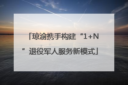 琼渝携手构建“1+N”退役军人服务新模式