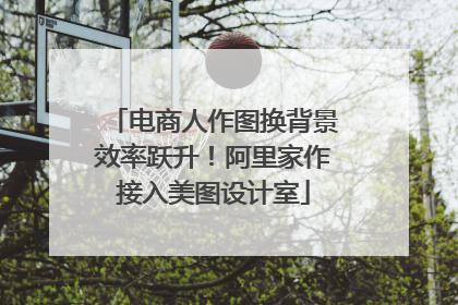 电商人作图换背景效率跃升！阿里家作接入美图设计室