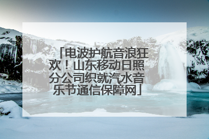 电波护航音浪狂欢！山东移动日照分公司织就汽水音乐节通信保障网