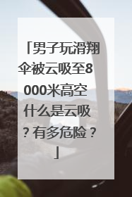 男子玩滑翔伞被云吸至8000米高空 什么是云吸？有多危险？