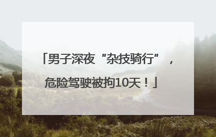 男子深夜“杂技骑行”，危险驾驶被拘10天！