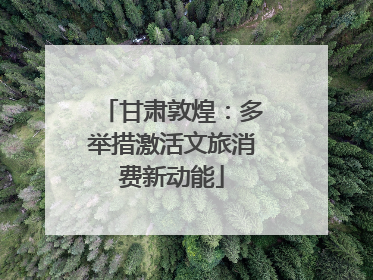 甘肃敦煌：多举措激活文旅消费新动能
