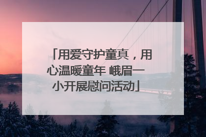 用爱守护童真，用心温暖童年 峨眉一小开展慰问活动