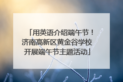 用英语介绍端午节！济南高新区黄金谷学校开展端午节主题活动