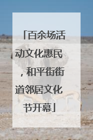 百余场活动文化惠民，和平街街道邻居文化节开幕