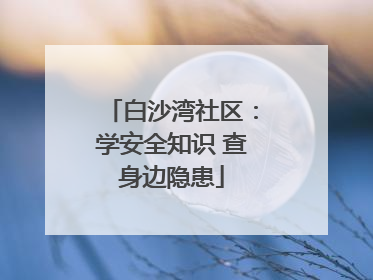 白沙湾社区：学安全知识 查身边隐患