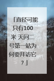 直径可能只有100米 天问二号第一站为何要拜访它？