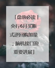 盘前必读丨央行6月买断式逆回购加量；脑机接口迎重要进展
