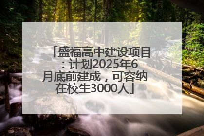 盛福高中建设项目：计划2025年6月底前建成，可容纳在校生3000人