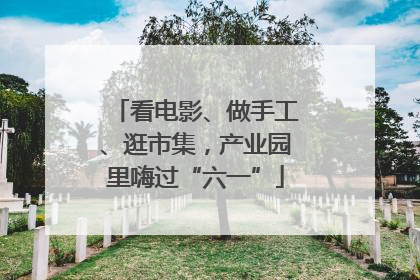 看电影、做手工、逛市集，产业园里嗨过“六一”