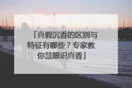 真假沉香的区别与特征有哪些？专家教你慧眼识真香