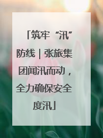 筑牢“汛”防线｜张旅集团闻汛而动，全力确保安全度汛