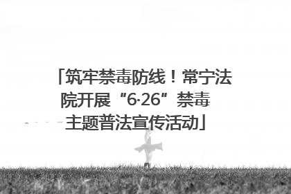 筑牢禁毒防线！常宁法院开展“6·26”禁毒主题普法宣传活动