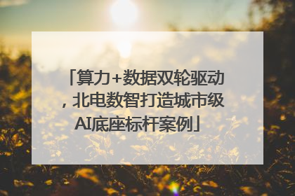 算力+数据双轮驱动，北电数智打造城市级AI底座标杆案例
