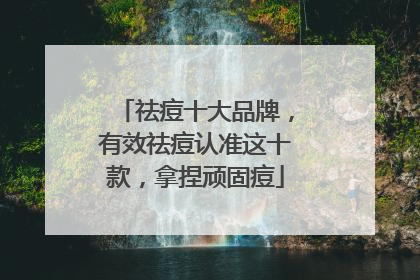 祛痘十大品牌，有效祛痘认准这十款，拿捏顽固痘
