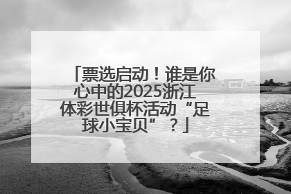 票选启动！谁是你心中的2025浙江体彩世俱杯活动“足球小宝贝”？