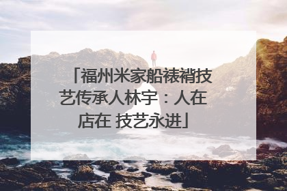 福州米家船裱褙技艺传承人林宇：人在店在 技艺永进