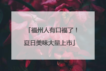 福州人有口福了！夏日美味大量上市