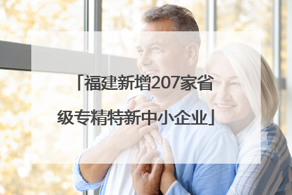 福建新增207家省级专精特新中小企业