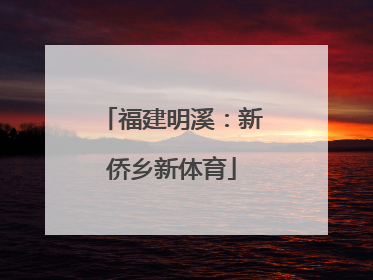 福建明溪：新侨乡新体育