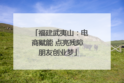 福建武夷山：电商赋能 点亮残障朋友创业梦