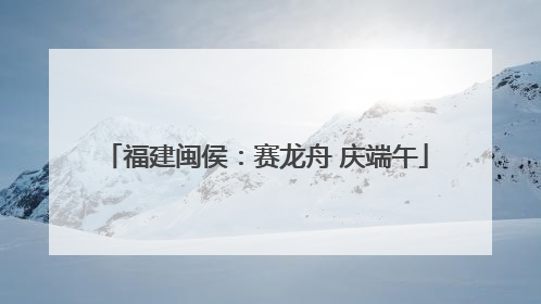 福建闽侯：赛龙舟 庆端午
