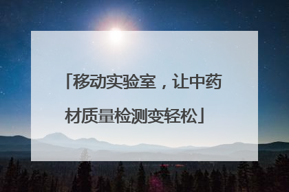 移动实验室，让中药材质量检测变轻松