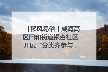 移风易俗｜威海高区田和街道银杏社区开展“分类齐参与，低碳新时尚”垃圾分类主题宣传活动