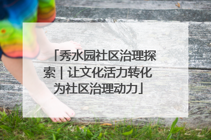 秀水园社区治理探索｜让文化活力转化为社区治理动力