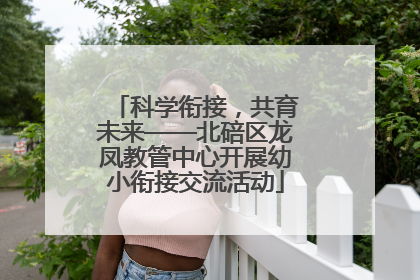 科学衔接，共育未来——北碚区龙凤教管中心开展幼小衔接交流活动