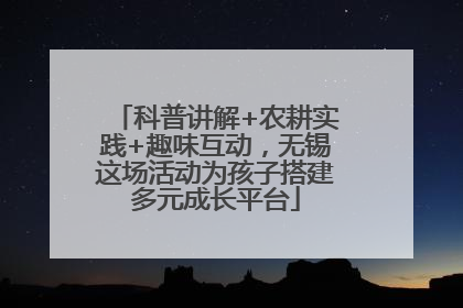 科普讲解+农耕实践+趣味互动，无锡这场活动为孩子搭建多元成长平台