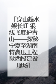 穿山越水架长虹 银线飞度护青山——探秘宁夏至湖南特高压工程陕西段建设现场