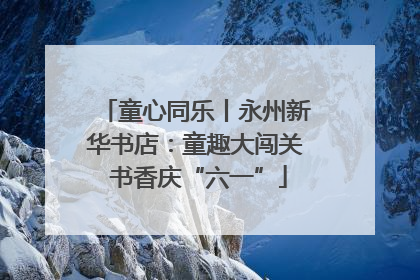 童心同乐丨永州新华书店：童趣大闯关 书香庆“六一”