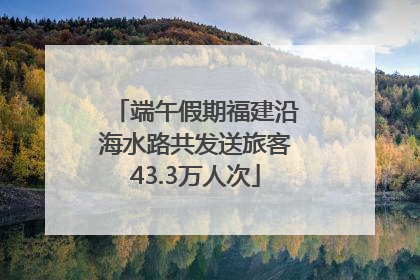 端午假期福建沿海水路共发送旅客43.3万人次